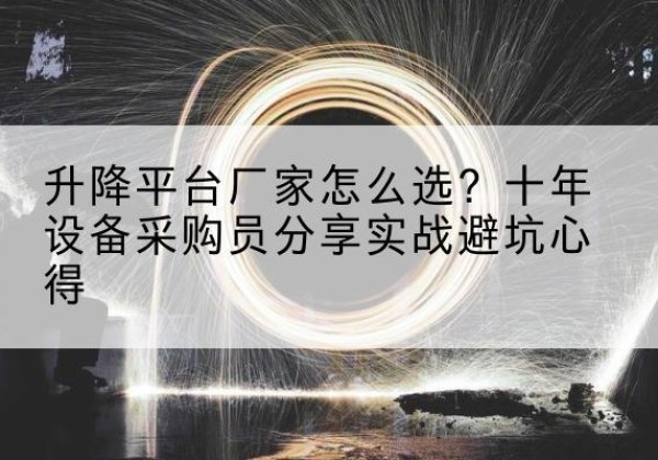 商水升降平台厂家-怎么选？十年设备采购员分享实战避坑心得