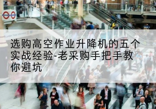 商水高空作业升降机厂家-选购高空作业升降机的五个实战经验-老采购手把手教你避坑