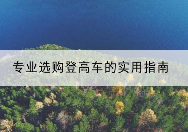 商水电动登高车厂家推荐-专业选购登高车的实用指南