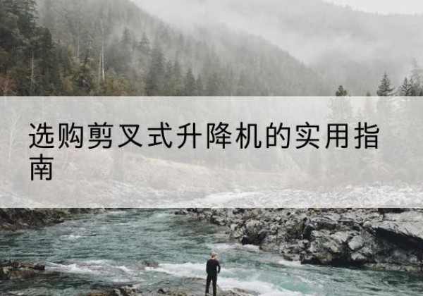 商水剪叉式升降机怎么选-选购剪叉式升降机的实用指南